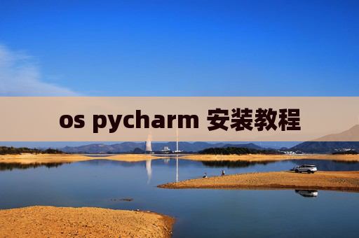 os pycharm 安装教程 os pycharm 安装教程